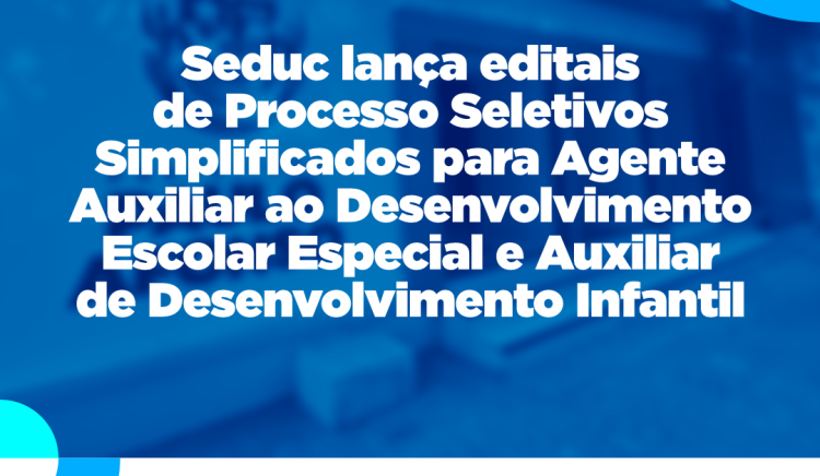 Seduc lança editais de PSS´s para Agente Auxiliar ao Desenvolvimento Escolar Especial e Auxiliar de Desenvolvimento Infantil