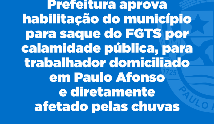 Prefeitura aprova habilitação do município para saque do FGTS por calamidade pública,para trabalhador domiciliado em Paulo Afonso e diretamente afetado pelas chuvas