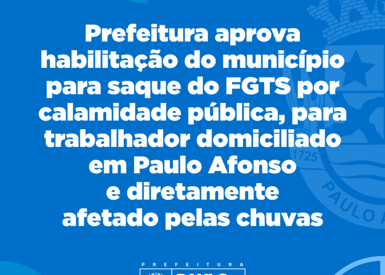 Prefeitura aprova habilitação do município para saque do FGTS por calamidade pública,para trabalhador domiciliado em Paulo Afonso e diretamente afetado pelas chuvas